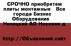 СРОЧНО приобретем плиты монтажные - Все города Бизнес » Оборудование   . Ненецкий АО,Носовая д.